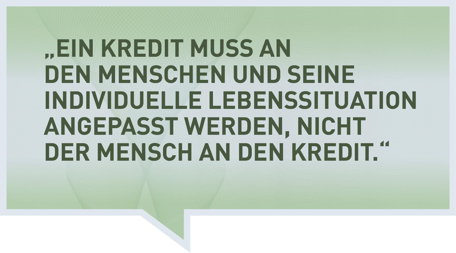 Ein Kredit muss an den Menschen und seine individuelle Lebenssituation angepasst werden, nicht der Mensch an den Kredit.