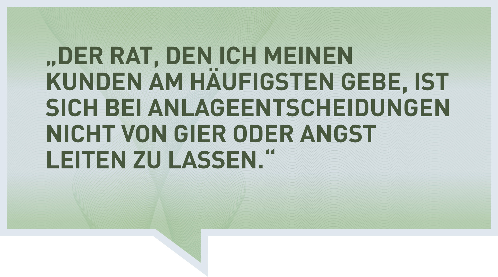 Der Rat, den ich meinen Kunden am häufigsten gebe, ist sich bei Anlageentscheidungen nicht von Gier oder Angst leiten zu lassen.
